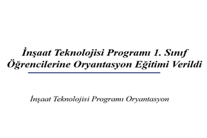 İnşaat Teknolojisi Programı 1. Sınıf Öğrencilerine Oryantasyon Eğitimi Verildi
